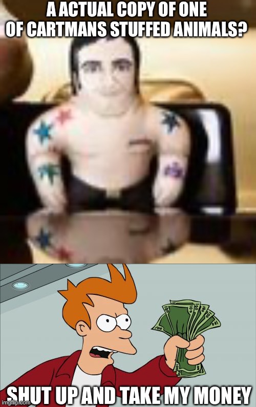 it’s limited edition, fry | A ACTUAL COPY OF ONE OF CARTMANS STUFFED ANIMALS? SHUT UP AND TAKE MY MONEY | image tagged in memes,shut up and take my money fry,south park | made w/ Imgflip meme maker