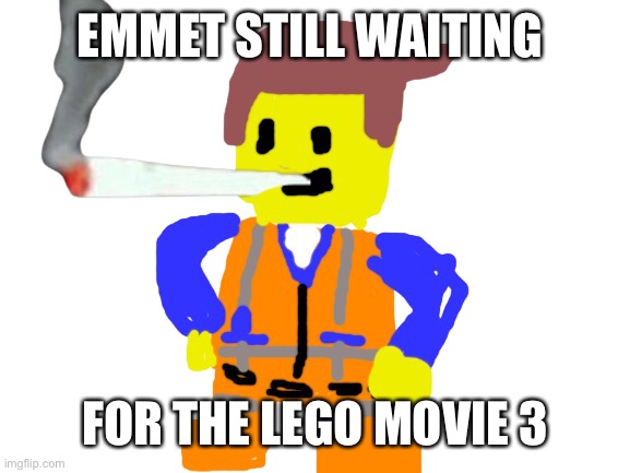 Fat blunt emmet | EMMET STILL WAITING; FOR THE LEGO MOVIE 3 | image tagged in doobie emmet | made w/ Imgflip meme maker