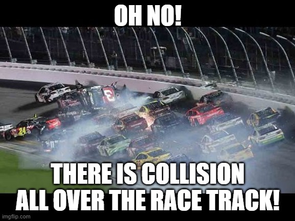 We'll take a commerial break until this is resolved. | OH NO! THERE IS COLLISION ALL OVER THE RACE TRACK! | image tagged in dillon | made w/ Imgflip meme maker