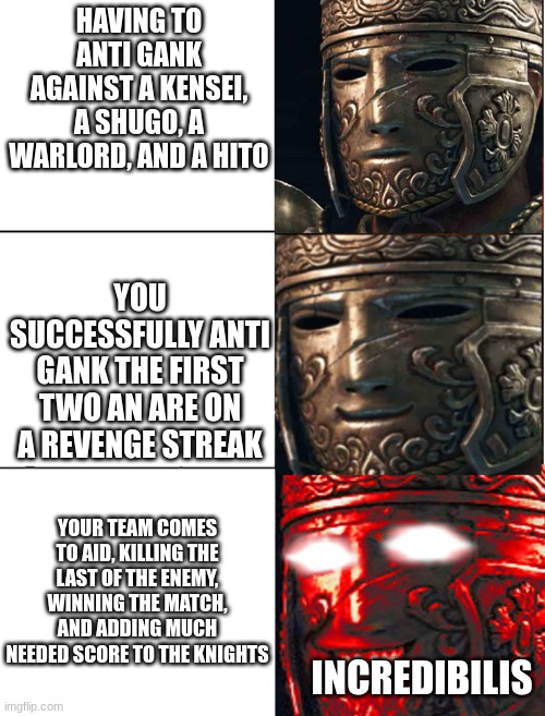 zanny would be proud |  HAVING TO ANTI GANK AGAINST A KENSEI, A SHUGO, A WARLORD, AND A HITO; YOU SUCCESSFULLY ANTI GANK THE FIRST TWO AN ARE ON A REVENGE STREAK; YOUR TEAM COMES TO AID, KILLING THE LAST OF THE ENEMY, WINNING THE MATCH, AND ADDING MUCH NEEDED SCORE TO THE KNIGHTS; INCREDIBILIS | image tagged in for honor | made w/ Imgflip meme maker