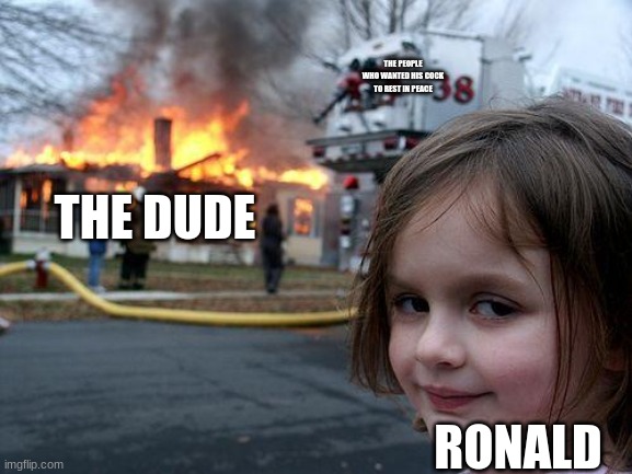 THE DUDE RONALD THE PEOPLE WHO WANTED HIS COCK TO REST IN PEACE | image tagged in memes,disaster girl | made w/ Imgflip meme maker