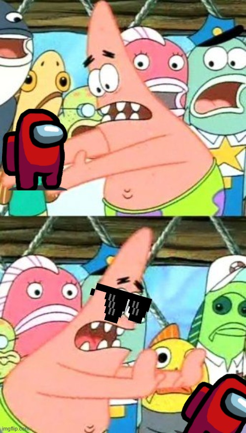 when you hate amongus | image tagged in memes,put it somewhere else patrick | made w/ Imgflip meme maker