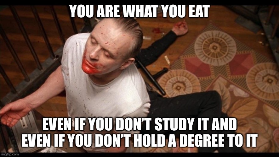 Hannibal Lecter |  YOU ARE WHAT YOU EAT; EVEN IF YOU DON’T STUDY IT AND EVEN IF YOU DON’T HOLD A DEGREE TO IT | image tagged in raw,cannibalism,hunger,education,doctorate,new school | made w/ Imgflip meme maker