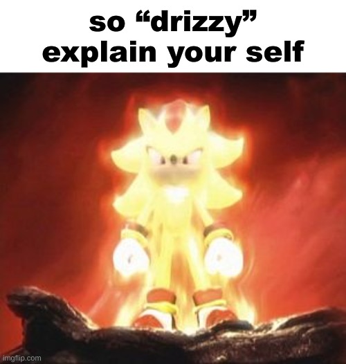 yea explain yourself | so “drizzy” explain your self | image tagged in super shadow | made w/ Imgflip meme maker