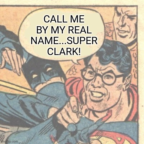 Superman? |  CALL ME BY MY REAL NAME...SUPER CLARK! | image tagged in memes,funny,superman,dc comics,superheroes | made w/ Imgflip meme maker