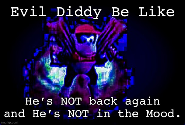 Evil Diddy |  Evil Diddy Be Like; He’s NOT back again and He’s NOT in the Mood. | image tagged in evil diddy | made w/ Imgflip meme maker
