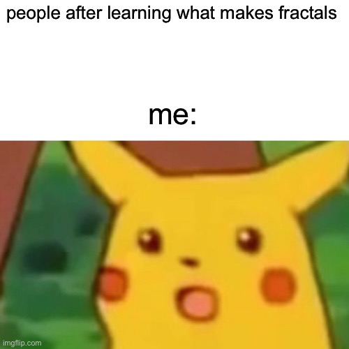 Surprised Pikachu Meme |  people after learning what makes fractals; me: | image tagged in memes,surprised pikachu | made w/ Imgflip meme maker