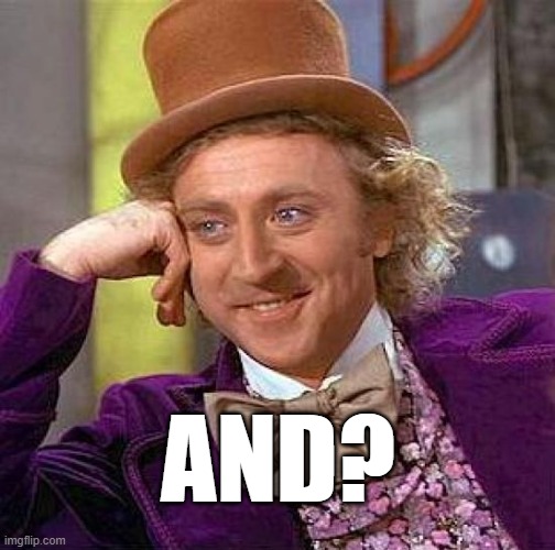 . . | AND? | image tagged in memes,creepy condescending wonka | made w/ Imgflip meme maker