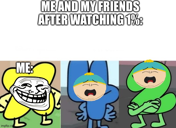 we do a little trolling | ME AND MY FRIENDS AFTER WATCHING 1%:; ME: | image tagged in bfb smug,south park | made w/ Imgflip meme maker