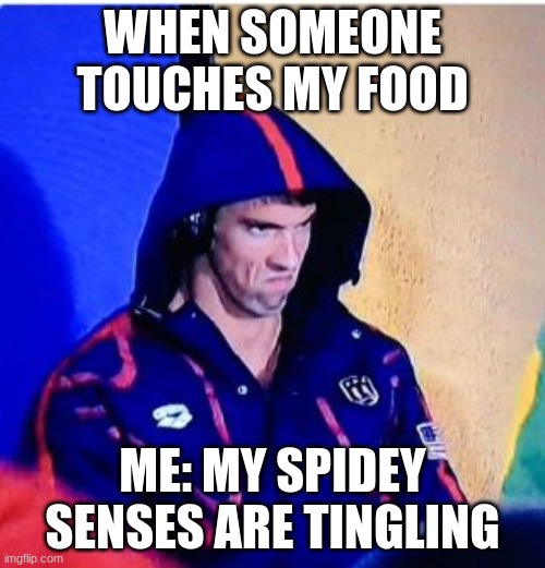when someone touches my food |  WHEN SOMEONE TOUCHES MY FOOD; ME: MY SPIDEY SENSES ARE TINGLING | image tagged in memes,michael phelps death stare | made w/ Imgflip meme maker