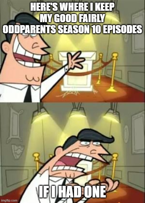 the was doing just fine before this season | HERE'S WHERE I KEEP MY GOOD FAIRLY ODDPARENTS SEASON 10 EPISODES; IF I HAD ONE | image tagged in memes,this is where i'd put my trophy if i had one | made w/ Imgflip meme maker