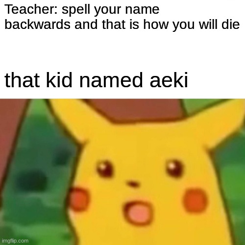 imma go die in ikea | Teacher: spell your name backwards and that is how you will die; that kid named aeki | image tagged in memes,surprised pikachu,funny,ikea,teacher | made w/ Imgflip meme maker