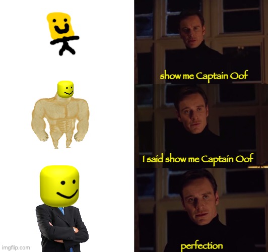 me | show me Captain Oof; I said show me Captain Oof; perfection | image tagged in perfection | made w/ Imgflip meme maker