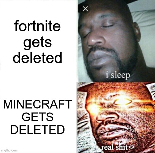 fortnite is shit | fortnite gets deleted; MINECRAFT GETS DELETED | image tagged in memes,sleeping shaq,minecraft | made w/ Imgflip meme maker