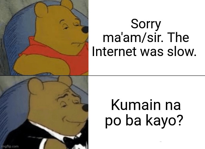 Tuxedo Winnie The Pooh Meme | Sorry ma'am/sir. The Internet was slow. Kumain na po ba kayo? | image tagged in memes,tuxedo winnie the pooh | made w/ Imgflip meme maker