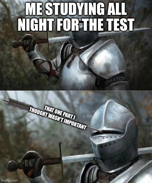 studying be like | ME STUDYING ALL NIGHT FOR THE TEST; THAT ONE PART I THOUGHT WASN'T IMPORTANT | image tagged in medieval knight with arrow in eye slot | made w/ Imgflip meme maker