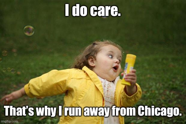 girl running | I do care. That’s why I run away from Chicago. | image tagged in girl running | made w/ Imgflip meme maker