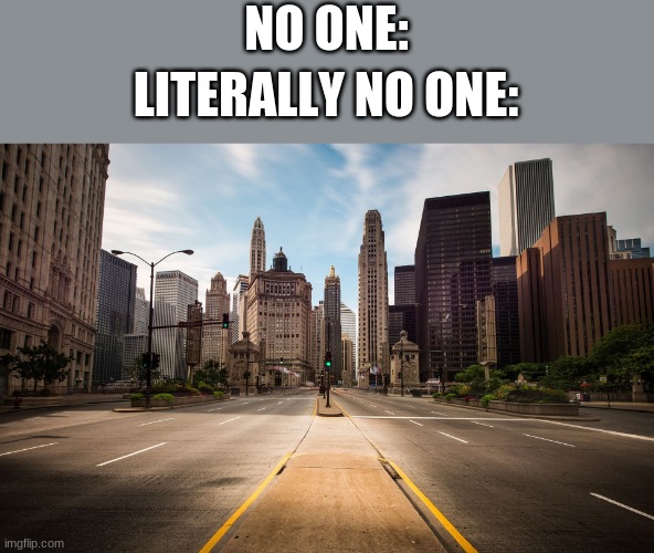 spongebob season 6 episode 3 | NO ONE:; LITERALLY NO ONE: | image tagged in empty city street,where is everyone,forever alone | made w/ Imgflip meme maker