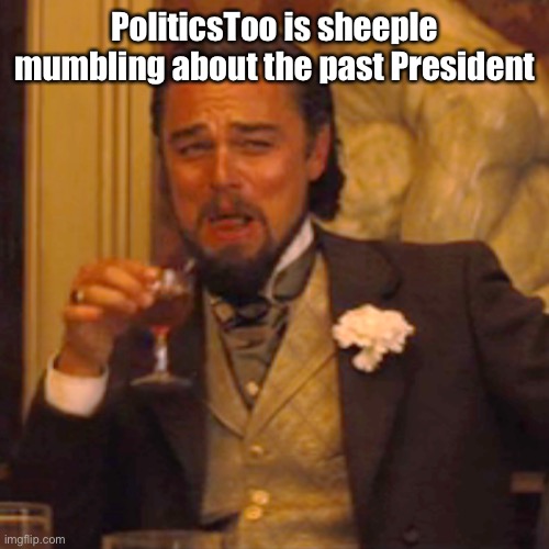 Laughing Leo Meme | PoliticsToo is sheeple mumbling about the past President | image tagged in memes,laughing leo | made w/ Imgflip meme maker