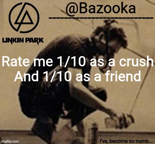 Linkin Park temp | Rate me 1/10 as a crush
And 1/10 as a friend | image tagged in linkin park temp | made w/ Imgflip meme maker