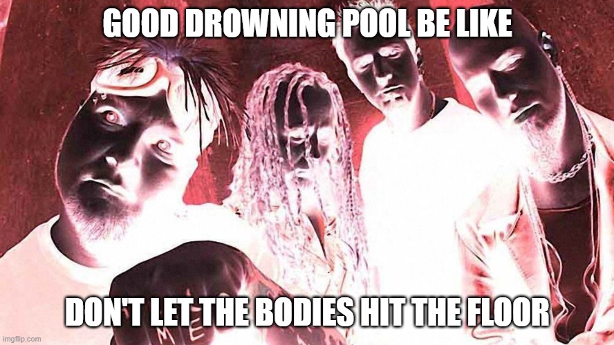  GOOD DROWNING POOL BE LIKE; DON'T LET THE BODIES HIT THE FLOOR | image tagged in memes,drowning pool,good,music,bands | made w/ Imgflip meme maker