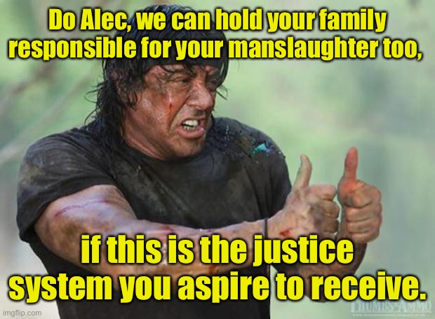 Thumbs Up Rambo | Do Alec, we can hold your family responsible for your manslaughter too, if this is the justice system you aspire to receive. | image tagged in thumbs up rambo | made w/ Imgflip meme maker