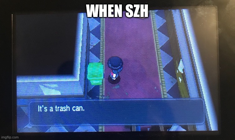 Its a trash can | WHEN SZH | image tagged in its a trash can | made w/ Imgflip meme maker