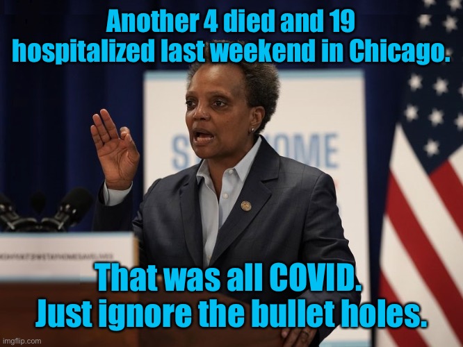 Chicago found the cause of its death tolls | Another 4 died and 19 hospitalized last weekend in Chicago. That was all COVID.  Just ignore the bullet holes. | image tagged in lori lightfoot,gunshot victims,weekend death rates,3rd weekend october 2021,covid19 | made w/ Imgflip meme maker