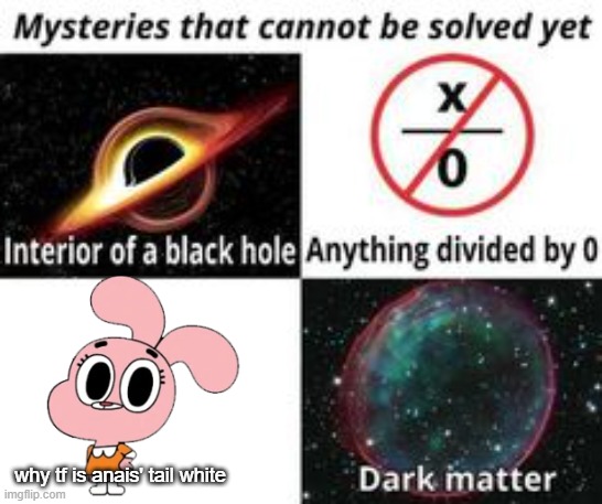 hmmmmmmmmmmmmmmmmmmmmmmmmmmmmmmmmmm | why tf is anais' tail white | image tagged in mysteries that cannot be solved yet | made w/ Imgflip meme maker