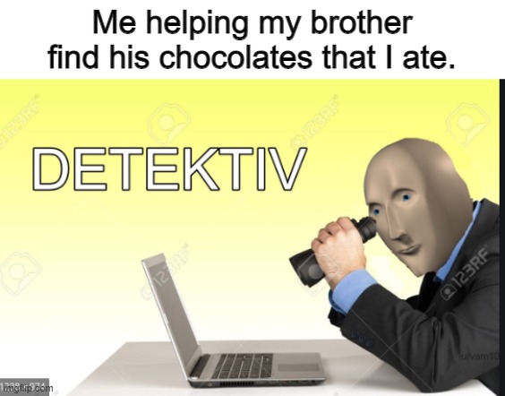 detektiv | Me helping my brother find his chocolates that I ate. | image tagged in meme man detective,memes,meme man | made w/ Imgflip meme maker