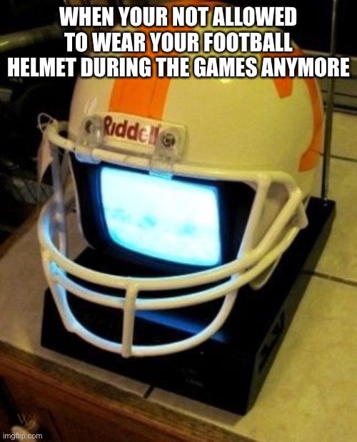 Chronic Traumatic Encephalopathy (CTE) | WHEN YOUR NOT ALLOWED TO WEAR YOUR FOOTBALL HELMET DURING THE GAMES ANYMORE | image tagged in nfl football,concussion,2 way radio | made w/ Imgflip meme maker