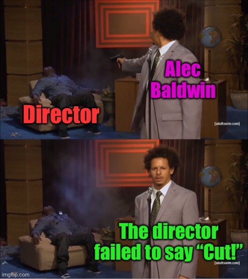 Who Killed Hannibal Meme | Director Alec Baldwin The director failed to say “Cut!” | image tagged in memes,who killed hannibal | made w/ Imgflip meme maker