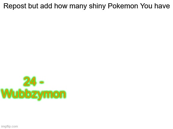 Yes I have 24, 2 are legendary/mythical | Repost but add how many shiny Pokemon You have; 24 - Wubbzymon | image tagged in blank white template,pokemon | made w/ Imgflip meme maker