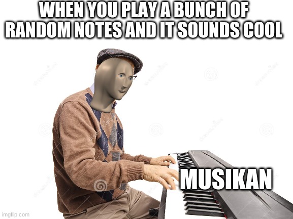 Better than Mozart tbh | WHEN YOU PLAY A BUNCH OF RANDOM NOTES AND IT SOUNDS COOL; MUSIKAN | image tagged in meme man,piano,fun,funny meme,oh wow are you actually reading these tags,stop reading the tags | made w/ Imgflip meme maker
