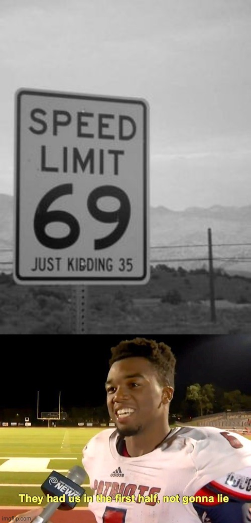 Speed limit 69 just kidding 35 | image tagged in they had us in the first half,speed limit,69,reposts,repost,memes | made w/ Imgflip meme maker