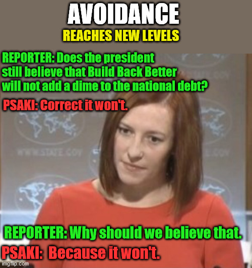 Avoidance | AVOIDANCE; REACHES NEW LEVELS; REPORTER: Does the president still believe that Build Back Better will not add a dime to the national debt? PSAKI: Correct it won't. REPORTER: Why should we believe that. PSAKI:  Because it won't. | image tagged in jen psaki | made w/ Imgflip meme maker