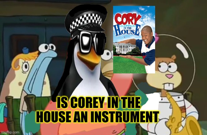 Penguins love Corey in da House! | IS COREY IN THE HOUSE AN INSTRUMENT | image tagged in is mayonnaise an instrument,spongebob,penguins,no anime | made w/ Imgflip meme maker