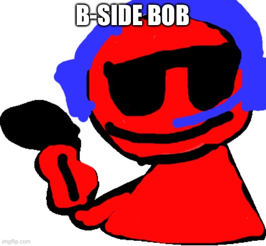 Bob | B-SIDE BOB | image tagged in bob | made w/ Imgflip meme maker