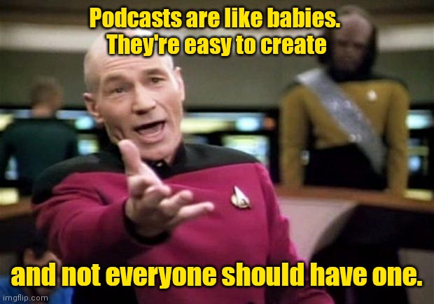 Be safe. | Podcasts are like babies. 
They're easy to create; and not everyone should have one. | image tagged in startrek,funny | made w/ Imgflip meme maker