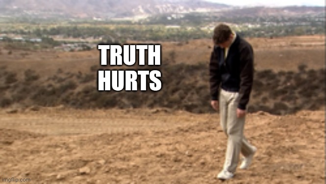 Arrested Development Sad Walk | TRUTH HURTS | image tagged in arrested development sad walk | made w/ Imgflip meme maker