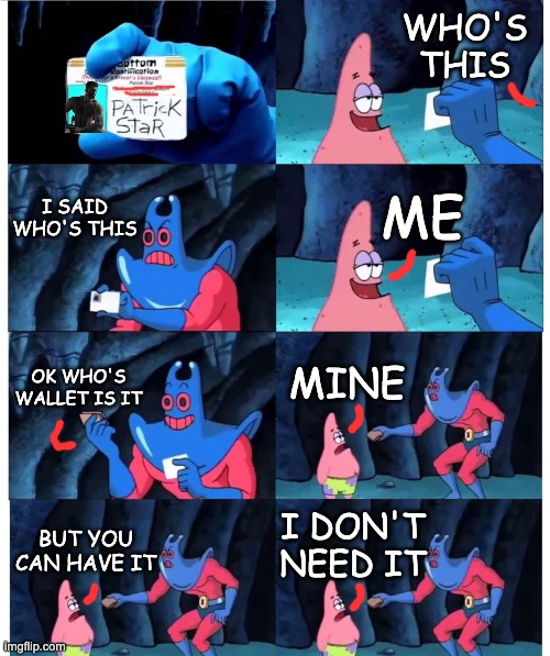 lie | WHO'S THIS; I SAID WHO'S THIS; ME; OK WHO'S WALLET IS IT; MINE; I DON'T NEED IT; BUT YOU CAN HAVE IT | image tagged in patrick not my wallet | made w/ Imgflip meme maker