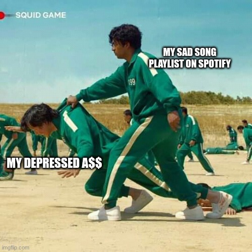 squid game | MY SAD SONG PLAYLIST ON SPOTIFY; MY DEPRESSED A$$ | image tagged in squid game | made w/ Imgflip meme maker