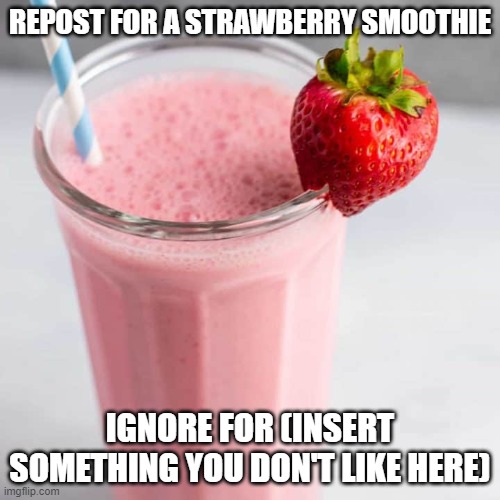 REPOST FOR A STRAWBERRY SMOOTHIE; IGNORE FOR (INSERT SOMETHING YOU DON'T LIKE HERE) | made w/ Imgflip meme maker