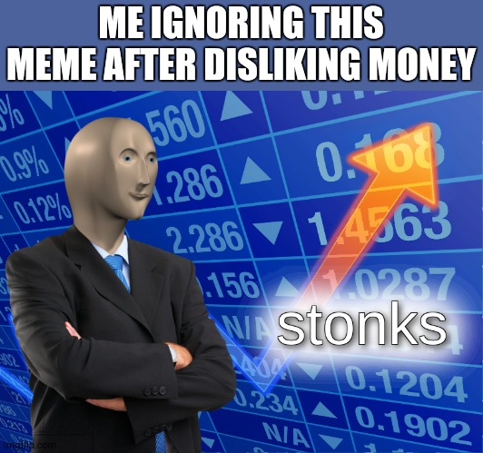 stonks | ME IGNORING THIS MEME AFTER DISLIKING MONEY | image tagged in stonks | made w/ Imgflip meme maker