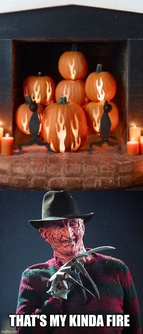 FREDDY NOT AFRAID OF THAT FIRE | THAT'S MY KINDA FIRE | image tagged in freddy krueger,nightmare on elm street,pumpkin,spooktober,halloween,fireplace | made w/ Imgflip meme maker