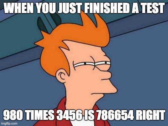 Math be like | WHEN YOU JUST FINISHED A TEST; 980 TIMES 3456 IS 786654 RIGHT | image tagged in memes,futurama fry | made w/ Imgflip meme maker