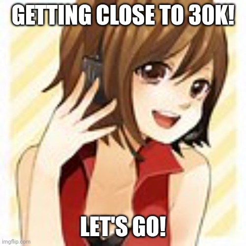 Gettin' close... |  GETTING CLOSE TO 30K! LET'S GO! | image tagged in vocaloid,imgflip points | made w/ Imgflip meme maker