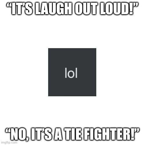 It’s definitely a TIE fighter… | “IT’S LAUGH OUT LOUD!”; “NO, IT’S A TIE FIGHTER!” | image tagged in blank,lol,oh wow are you actually reading these tags | made w/ Imgflip meme maker