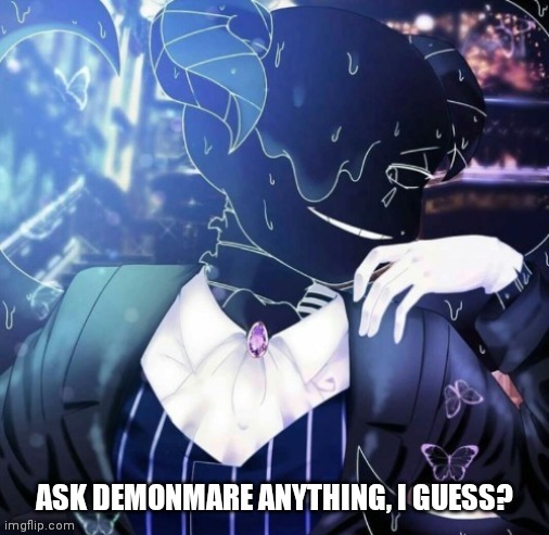 Ask Demonmare Anything, I guess? | ASK DEMONMARE ANYTHING, I GUESS? | made w/ Imgflip meme maker