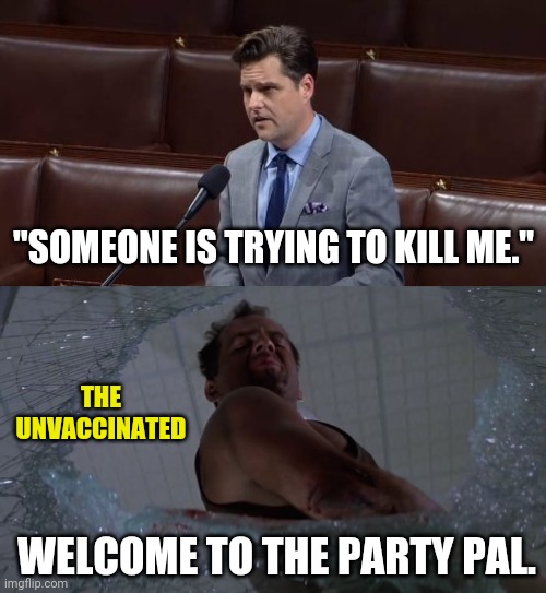 Welcome to the party Matt. | "SOMEONE IS TRYING TO KILL ME."; THE UNVACCINATED; WELCOME TO THE PARTY PAL. | image tagged in memes | made w/ Imgflip meme maker